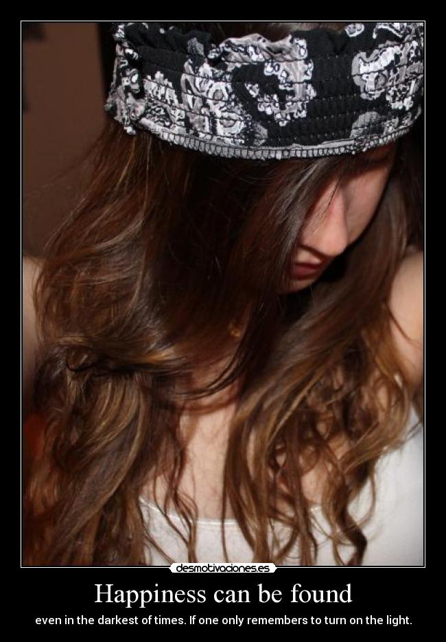 Happiness can be found - even in the darkest of times. If one only remembers to turn on the light.