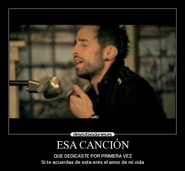 ESA CANCIÓN - QUE DEDICASTE POR PRIMERA VEZ
Si te acuerdas de esta eres el amor de mi vida