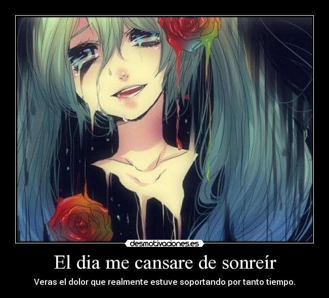 El dia me cansare de sonreír - Veras el dolor que realmente estuve soportando por tanto tiempo.