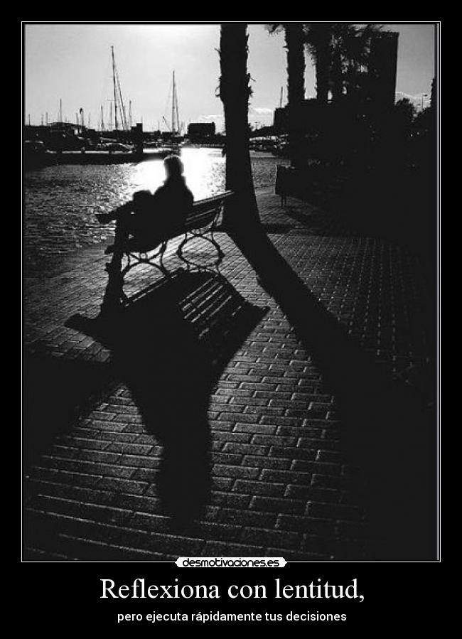 Reflexiona con lentitud, - pero ejecuta rápidamente tus decisiones