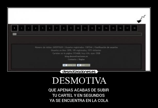 DESMOTIVA - QUE APENAS ACABAS DE SUBIR
TU CARTEL Y EN SEGUNDOS
YA SE ENCUENTRA EN LA COLA