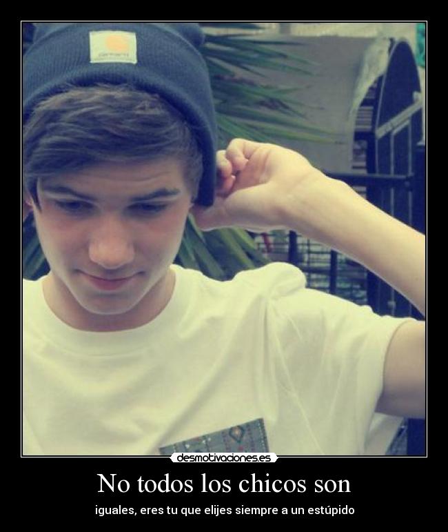 No todos los chicos son - iguales, eres tu que elijes siempre a un estúpido