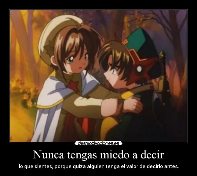 Nunca tengas miedo a decir - lo que sientes, porque quiza alguien tenga el valor de decirlo antes.