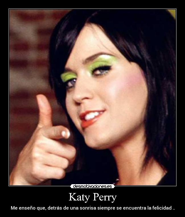 Katy Perry - Me enseño que, detrás de una sonrisa siempre se encuentra la felicidad ..