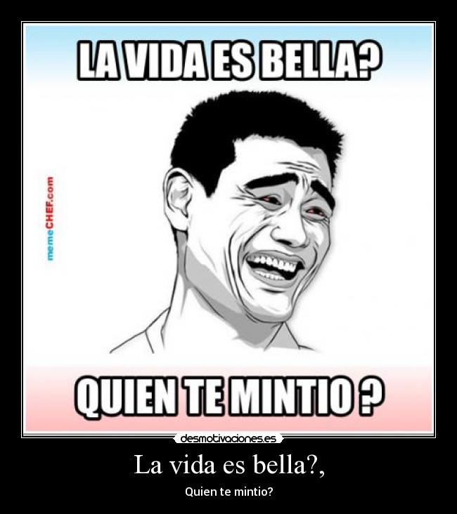 La vida es bella?, - Quien te mintio?