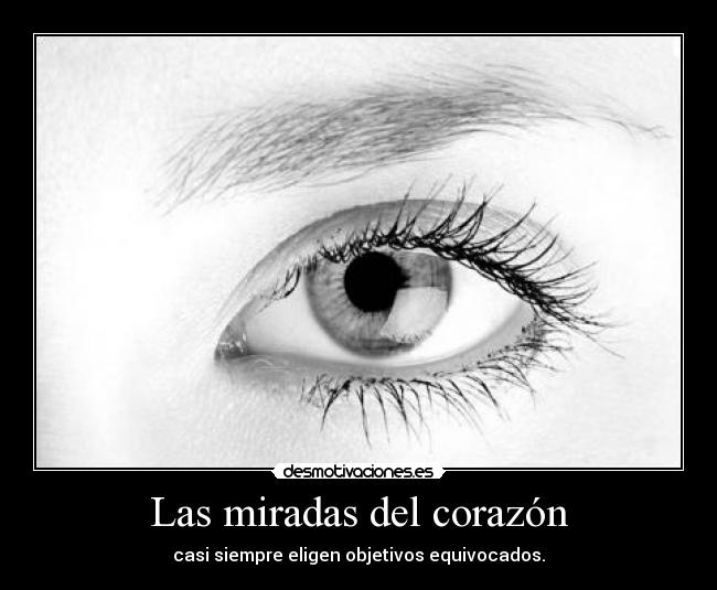 Las miradas del corazón - casi siempre eligen objetivos equivocados.
