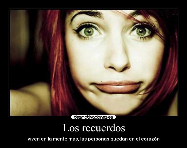 Los recuerdos - viven en la mente mas, las personas quedan en el corazón