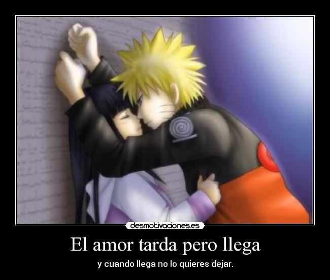 El amor tarda pero llega - y cuando llega no lo quieres dejar.