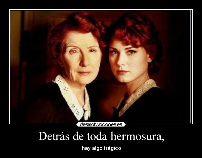 Detrás de toda hermosura, - hay algo trágico