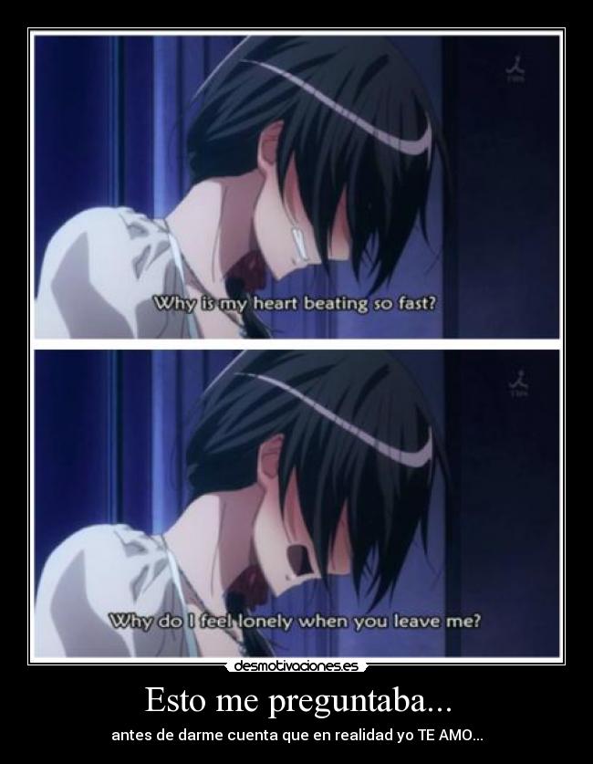 Esto me preguntaba... - antes de darme cuenta que en realidad yo TE AMO...