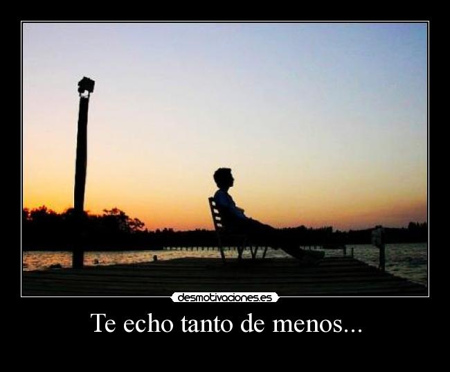 Te echo tanto de menos... -