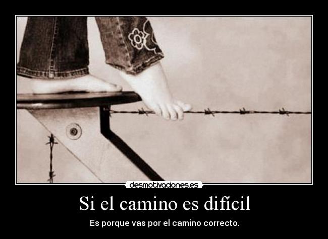 Si el camino es difícil - Es porque vas por el camino correcto.