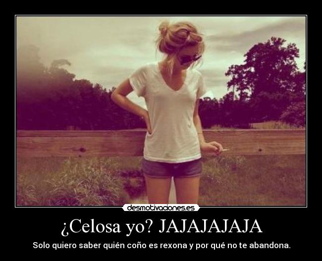 ¿Celosa yo? JAJAJAJAJA -