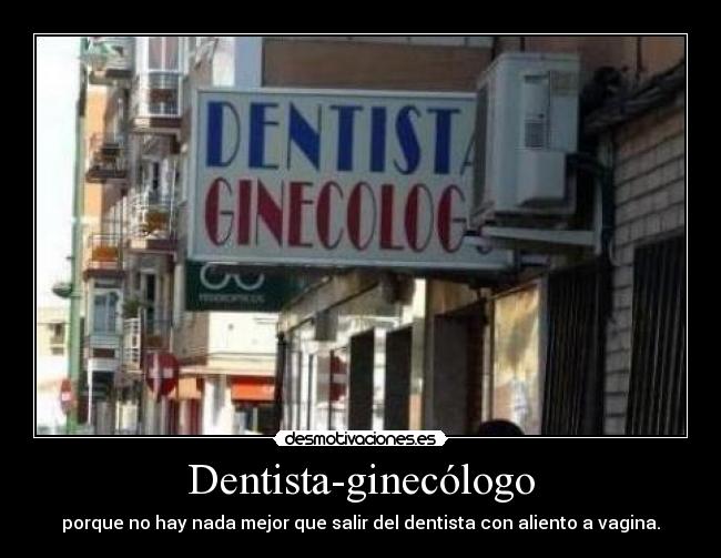Dentista-ginecólogo - porque no hay nada mejor que salir del dentista con aliento a vagina.
