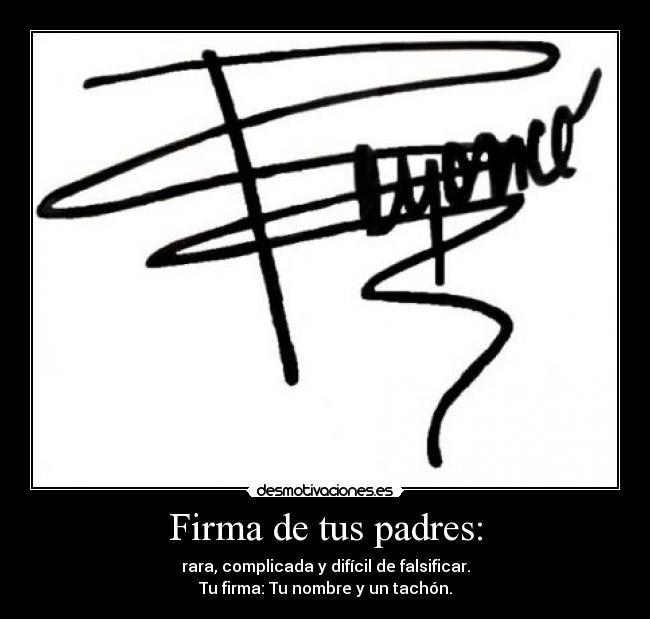 Firma de tus padres: - rara, complicada y difícil de falsificar.
Tu firma: Tu nombre y un tachón.