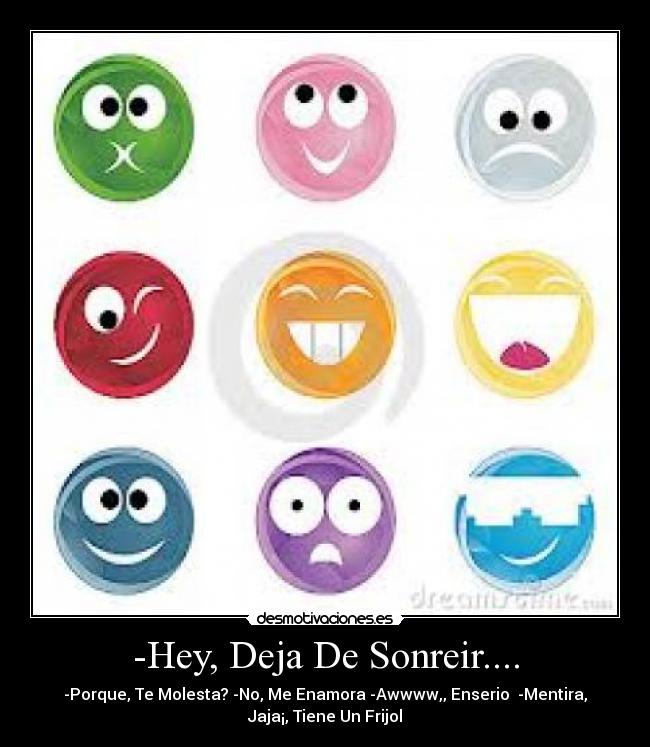 -Hey, Deja De Sonreir.... - -Porque, Te Molesta? -No, Me Enamora -Awwww,, Enserio  -Mentira,
Jaja¡, Tiene Un Frijol