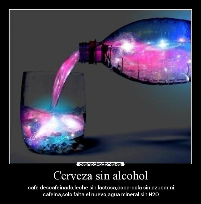 Cerveza sin alcohol - café descafeinado,leche sin lactosa,coca-cola sin azúcar ni
cafeina,solo falta el nuevo;agua mineral sin H2O