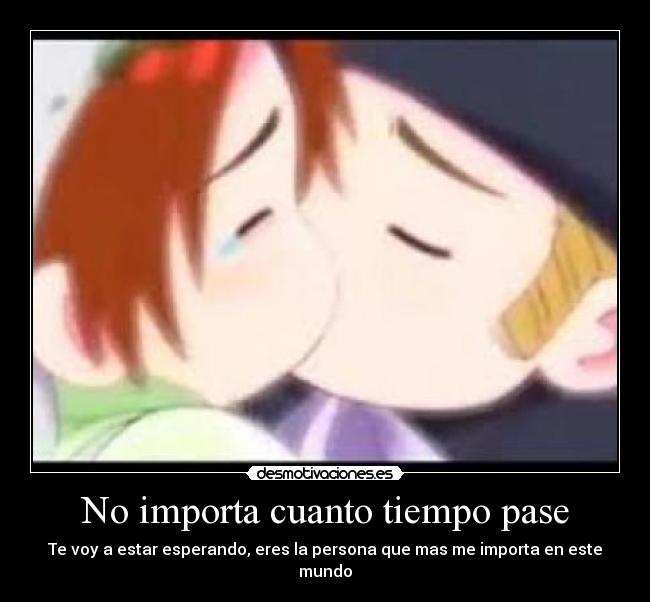 No importa cuanto tiempo pase - Te voy a estar esperando, eres la persona que mas me importa en este mundo