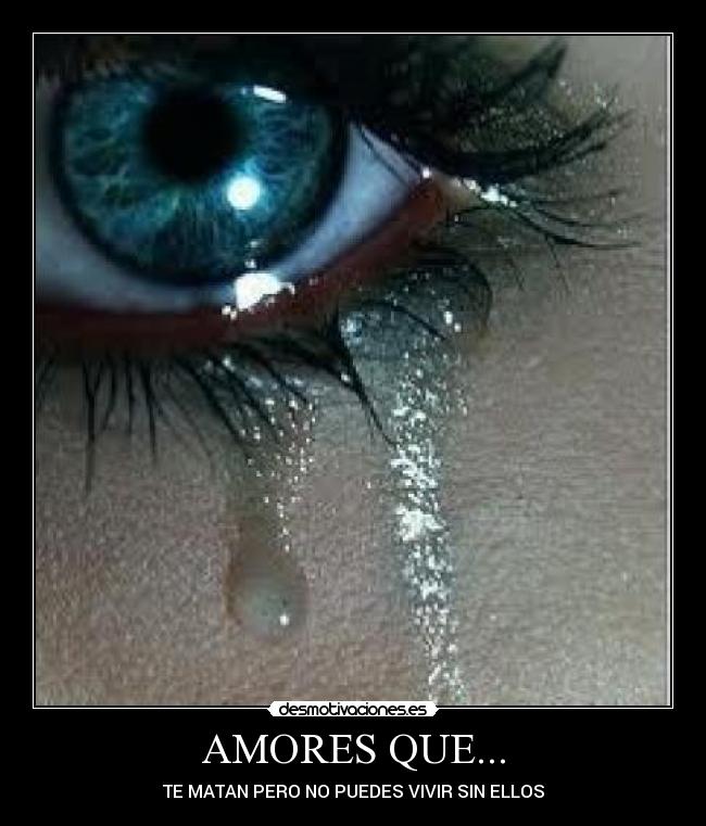 AMORES QUE... - TE MATAN PERO NO PUEDES VIVIR SIN ELLOS