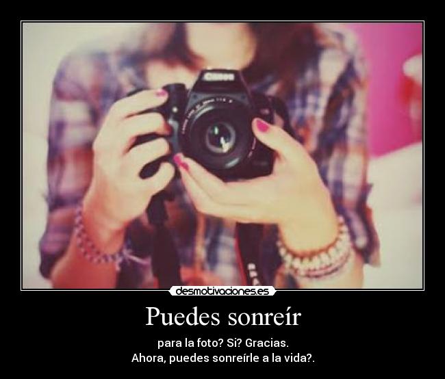 Puedes sonreír - para la foto? Si? Gracias.
Ahora, puedes sonreírle a la vida?.