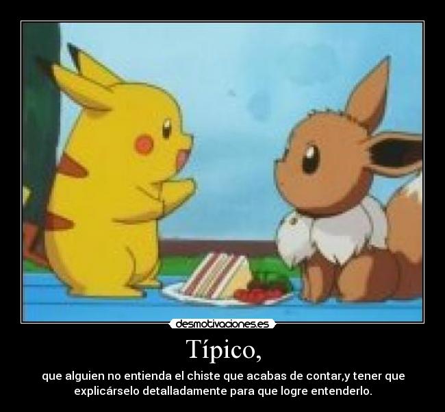 Típico, - que alguien no entienda el chiste que acabas de contar,y tener que
explicárselo detalladamente para que logre entenderlo.