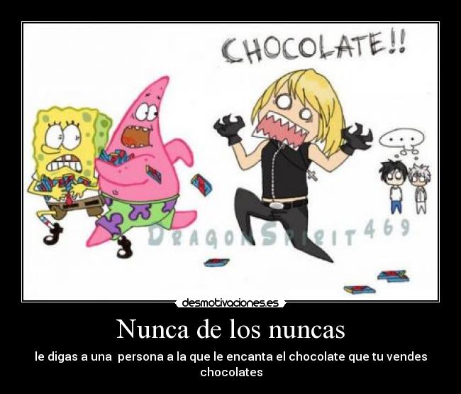 Nunca de los nuncas - le digas a una  persona a la que le encanta el chocolate que tu vendes chocolates