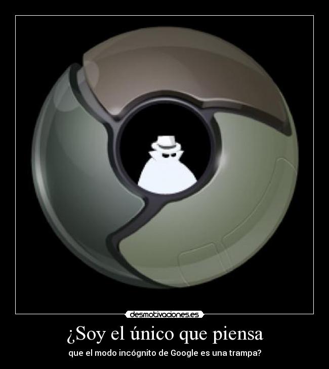 ¿Soy el único que piensa - que el modo incógnito de Google es una trampa?