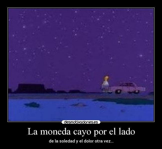 La moneda cayo por el lado - de la soledad y el dolor otra vez...