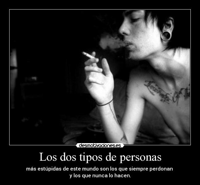 Los dos tipos de personas - más estúpidas de este mundo son los que siempre perdonan 
y los que nunca lo hacen.