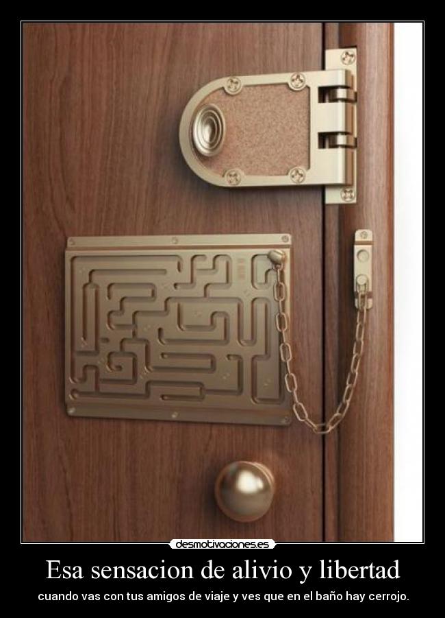 Esa sensacion de alivio y libertad - cuando vas con tus amigos de viaje y ves que en el baño hay cerrojo.