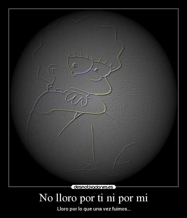 No lloro por ti ni por mi - Lloro por lo que una vez fuimos...