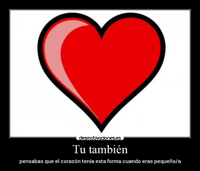 Tu también - pensabas que el corazón tenía esta forma cuando eras pequeño/a