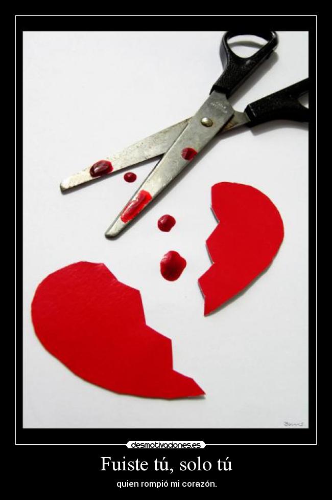 Fuiste tú, solo tú - quien rompió mi corazón.