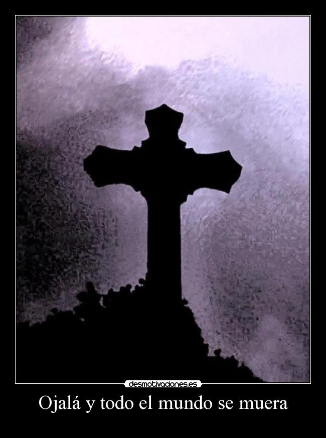 Ojalá y todo el mundo se muera - 