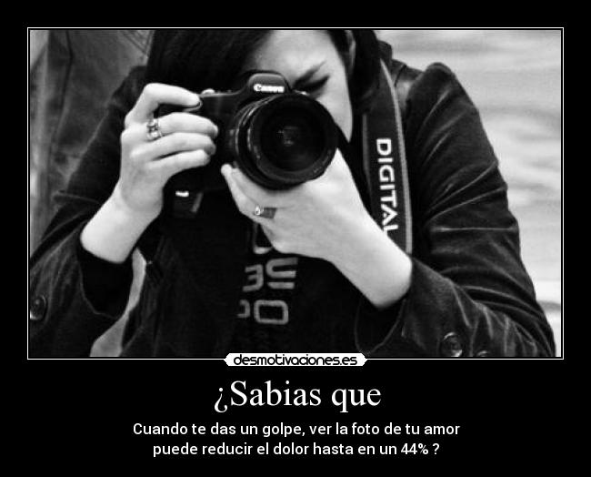 ¿Sabias que - Cuando te das un golpe, ver la foto de tu amor
puede reducir el dolor hasta en un 44% ?