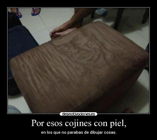 Por esos cojines con piel, - 