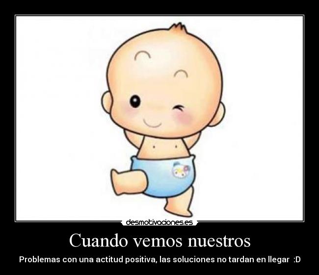Cuando vemos nuestros - Problemas con una actitud positiva, las soluciones no tardan en llegar :D