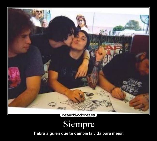 Siempre - habrá alguien que te cambie la vida para mejor.