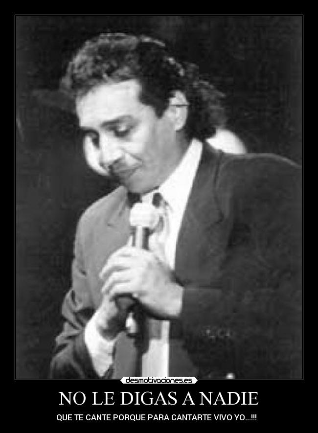 NO LE DIGAS A NADIE - QUE TE CANTE PORQUE PARA CANTARTE VIVO YO...!!! ♫ ♬