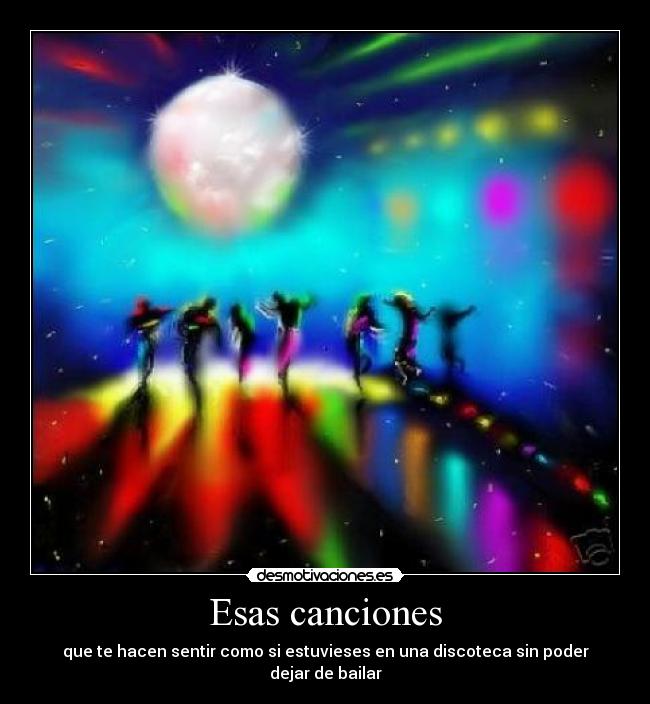 Esas canciones - que te hacen sentir como si estuvieses en una discoteca sin poder dejar de bailar