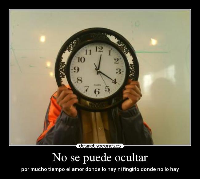 No se puede ocultar - por mucho tiempo el amor donde lo hay ni fingirlo donde no lo hay