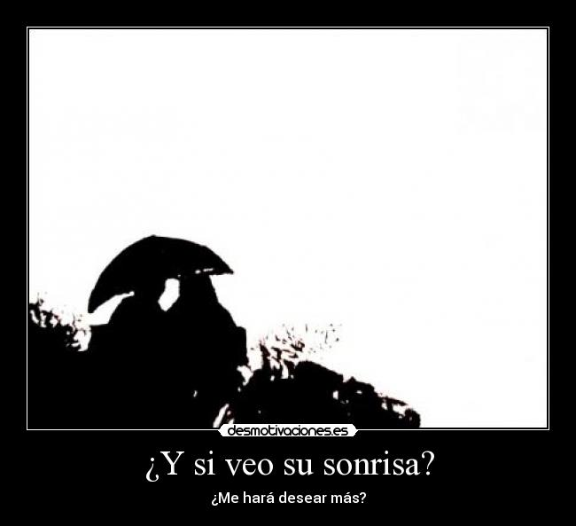 ¿Y si veo su sonrisa? - ¿Me hará desear más?