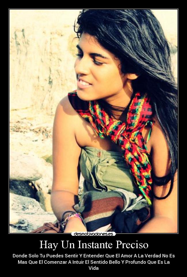 Hay Un Instante Preciso - Donde Solo Tu Puedes Sentir Y Entender Que El Amor A La Verdad No Es
Mas Que El Comenzar A Intuir El Sentido Bello Y Profundo Que Es La
Vida