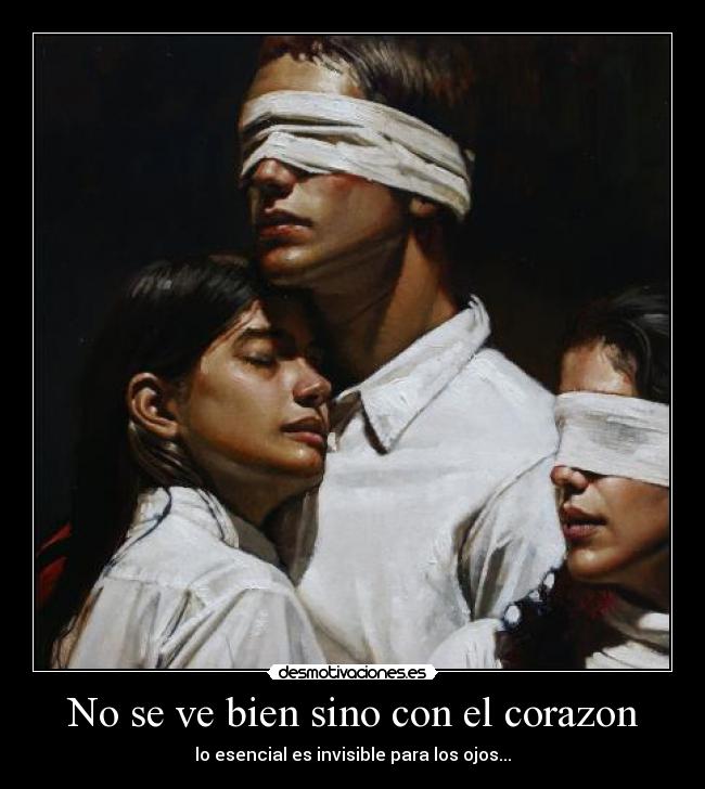 No se ve bien sino con el corazon - lo esencial es invisible para los ojos...
