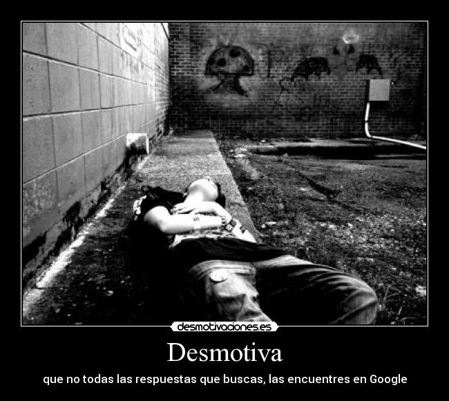 Desmotiva - que no todas las respuestas que buscas, las encuentres en Google
