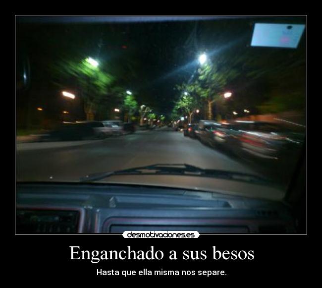 Enganchado a sus besos - Hasta que ella misma nos separe.