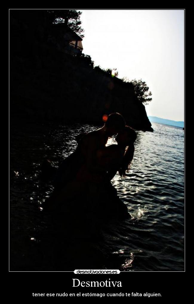 Desmotiva - tener ese nudo en el estómago cuando te falta alguien.