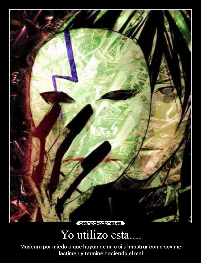 Yo utilizo esta.... - Mascara por miedo a que huyan de mi o si al mostrar como soy me
lastimen y termine haciendo el mal