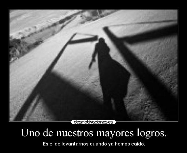 Uno de nuestros mayores logros. - Es el de levantarnos cuando ya hemos caído.