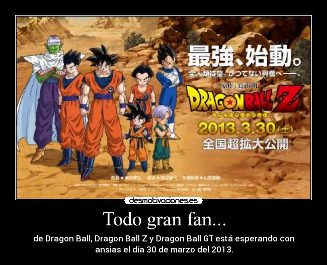 Todo gran fan... - de Dragon Ball, Dragon Ball Z y Dragon Ball GT está esperando con
ansias el día 30 de marzo del 2013.